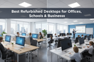 Best Refurbished Desktops for Offices, Schools & Businesses
