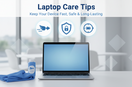Laptop Care Tips: How to Keep Your Device Fast, Safe & Long-Lasting